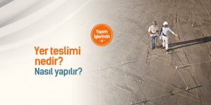 Yapım işlerinde yer teslimi nedir, nasıl yapılır?